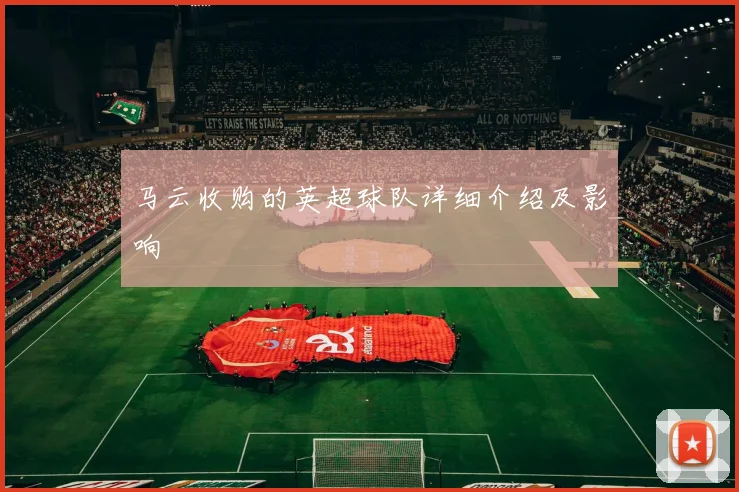 马云收购的英超球队详细介绍及影响