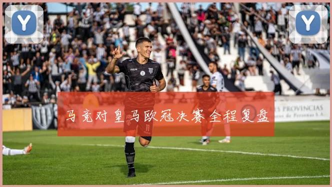 马竞对皇马欧冠决赛全程复盘