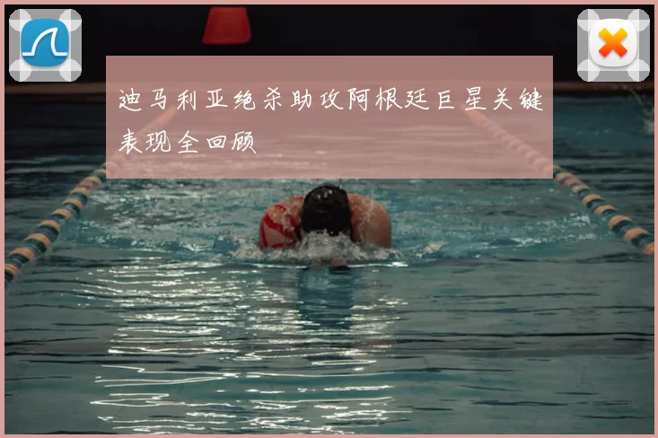 迪马利亚绝杀助攻阿根廷巨星关键表现全回顾