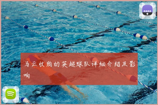 马云收购的英超球队详细介绍及影响